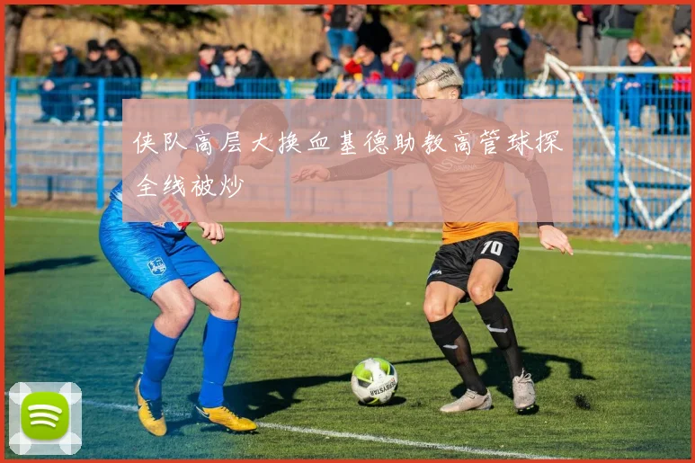 侠队高层大换血基德助教高管球探全线被炒