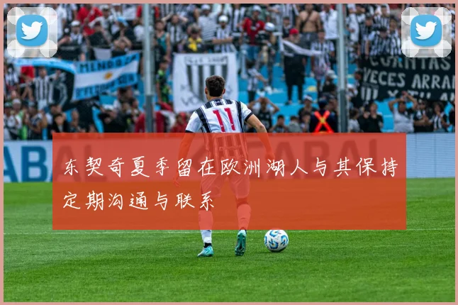 东契奇夏季留在欧洲湖人与其保持定期沟通与联系