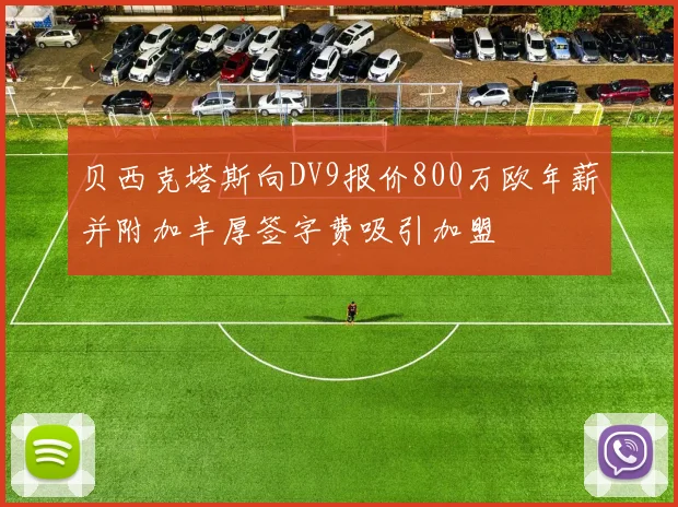 贝西克塔斯向DV9报价800万欧年薪并附加丰厚签字费吸引加盟