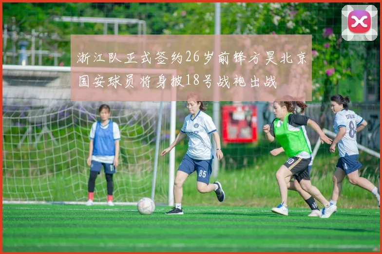 浙江队正式签约26岁前锋方昊北京国安球员将身披18号战袍出战