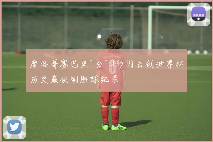 摩洛哥赛巴里1分10秒闪击创世界杯历史最快制胜球纪录
