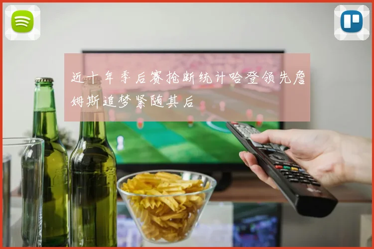 近十年季后赛抢断统计哈登领先詹姆斯追梦紧随其后