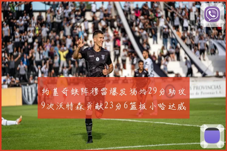 约基奇缺阵穆雷爆发场均29分助攻9次沃特森贡献23分6篮板小哈达威也有17分表现出色