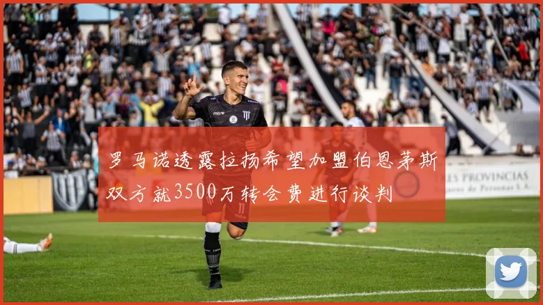 罗马诺透露拉扬希望加盟伯恩茅斯双方就3500万转会费进行谈判