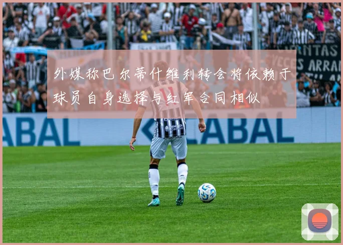 外媒称巴尔蒂什维利转会将依赖于球员自身选择与红军合同相似