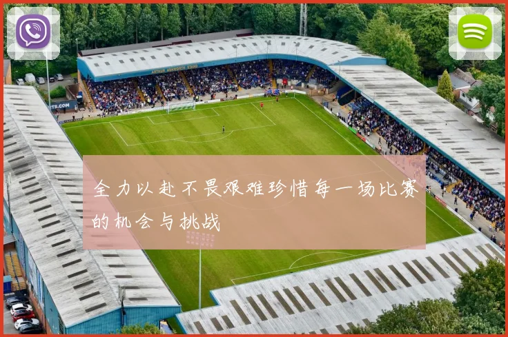 全力以赴不畏艰难珍惜每一场比赛的机会与挑战