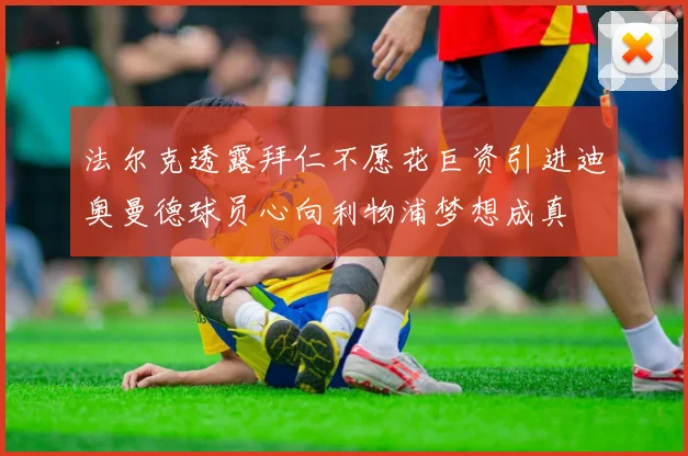 法尔克透露拜仁不愿花巨资引进迪奥曼德球员心向利物浦梦想成真