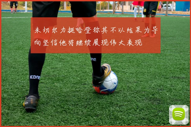 米切尔力挺哈登称其不以结果为导向坚信他将继续展现伟大表现