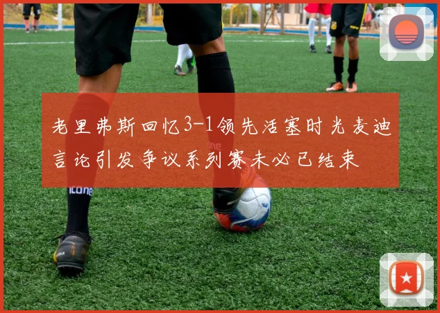 老里弗斯回忆3-1领先活塞时光麦迪言论引发争议系列赛未必已结束