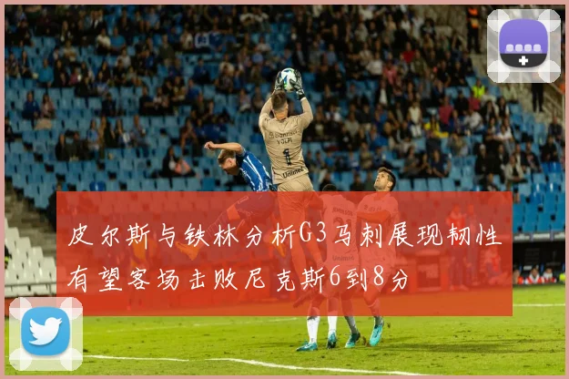 皮尔斯与铁林分析G3马刺展现韧性有望客场击败尼克斯6到8分