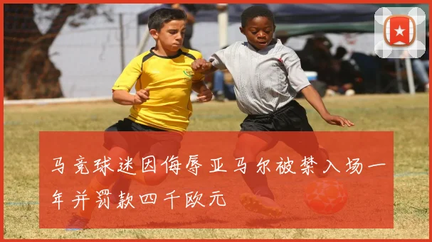马竞球迷因侮辱亚马尔被禁入场一年并罚款四千欧元