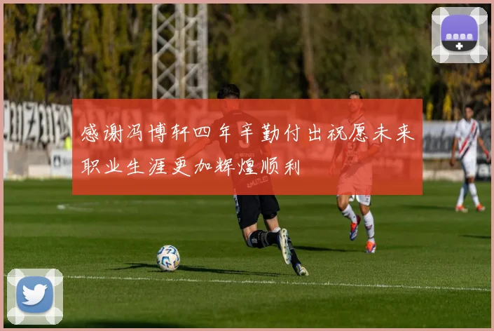 感谢冯博轩四年辛勤付出祝愿未来职业生涯更加辉煌顺利