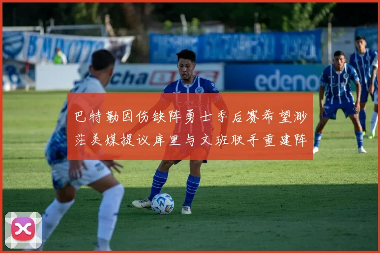巴特勒因伤缺阵勇士季后赛希望渺茫美媒提议库里与文班联手重建阵容