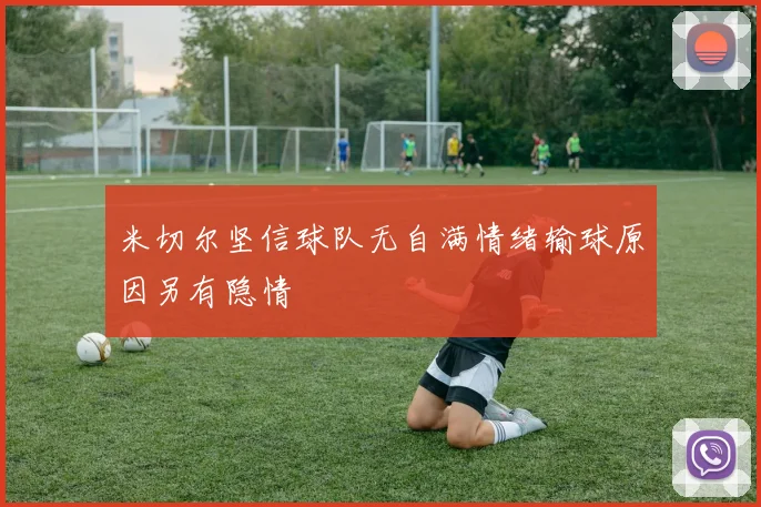 米切尔坚信球队无自满情绪输球原因另有隐情